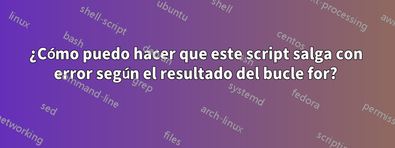 ¿Cómo puedo hacer que este script salga con error según el resultado del bucle for?