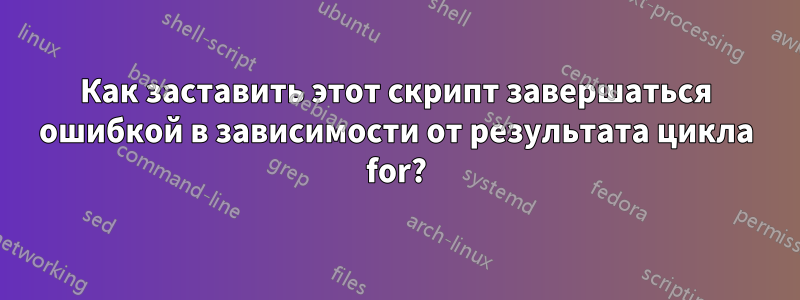 Как заставить этот скрипт завершаться ошибкой в ​​зависимости от результата цикла for?