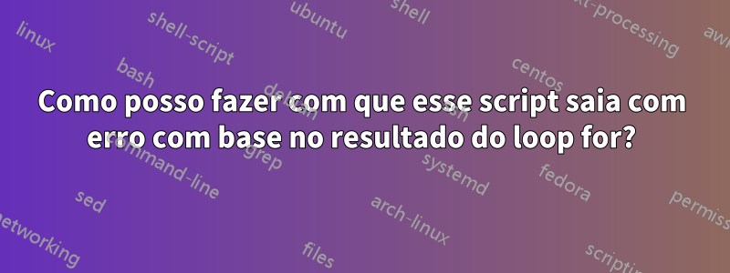 Como posso fazer com que esse script saia com erro com base no resultado do loop for?