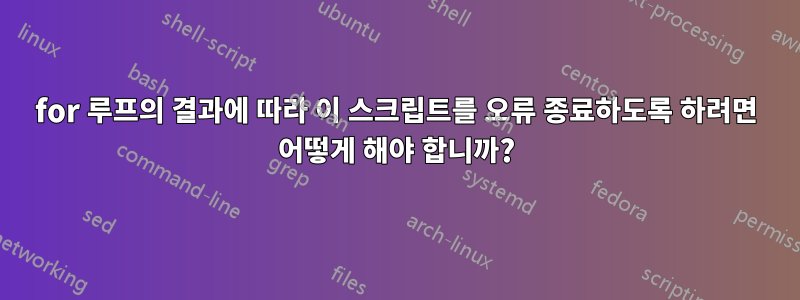 for 루프의 결과에 따라 이 스크립트를 오류 종료하도록 하려면 어떻게 해야 합니까?