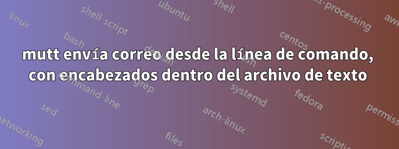 mutt envía correo desde la línea de comando, con encabezados dentro del archivo de texto