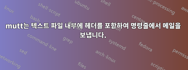 mutt는 텍스트 파일 내부에 헤더를 포함하여 명령줄에서 메일을 보냅니다.