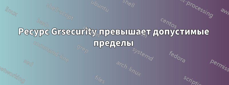 Ресурс Grsecurity превышает допустимые пределы