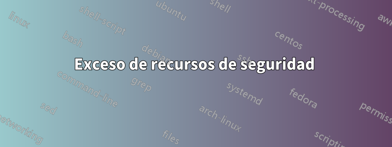 Exceso de recursos de seguridad