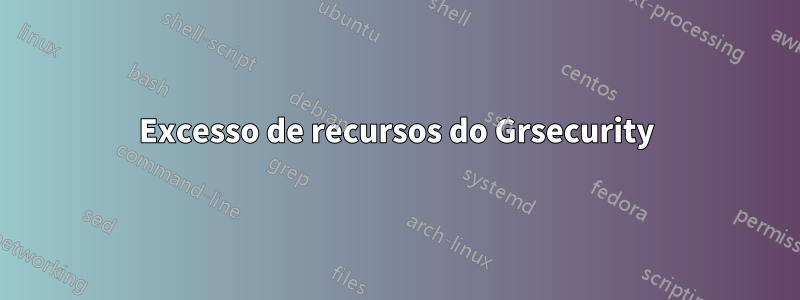 Excesso de recursos do Grsecurity