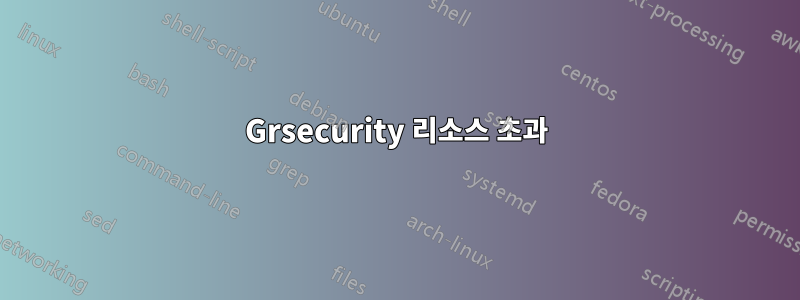 Grsecurity 리소스 초과