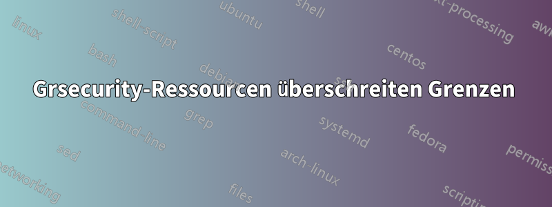 Grsecurity-Ressourcen überschreiten Grenzen