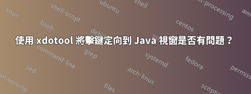 使用 xdotool 將擊鍵定向到 Java 視窗是否有問題？