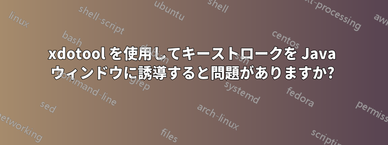 xdotool を使用してキーストロークを Java ウィンドウに誘導すると問題がありますか?