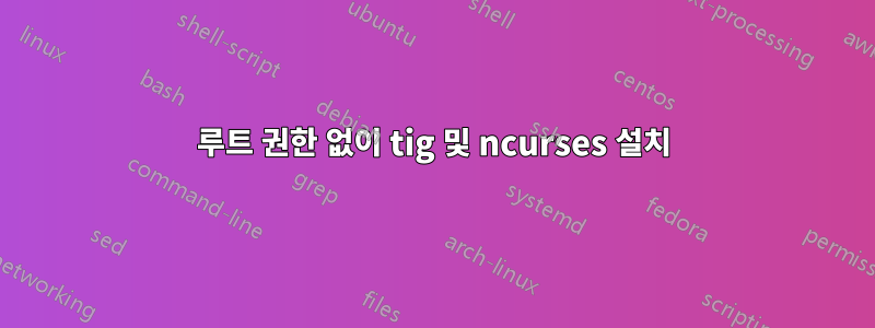 루트 권한 없이 tig 및 ncurses 설치