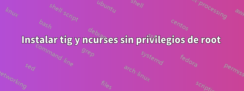 Instalar tig y ncurses sin privilegios de root