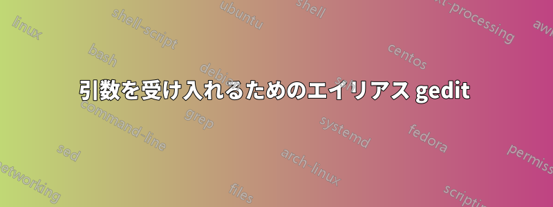 引数を受け入れるためのエイリアス gedit