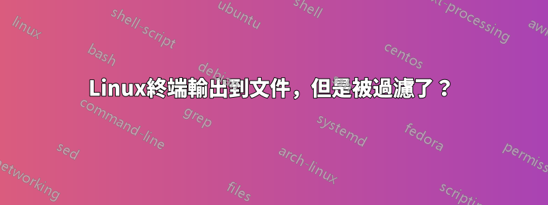 Linux終端輸出到文件，但是被過濾了？