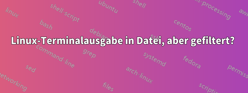 Linux-Terminalausgabe in Datei, aber gefiltert?