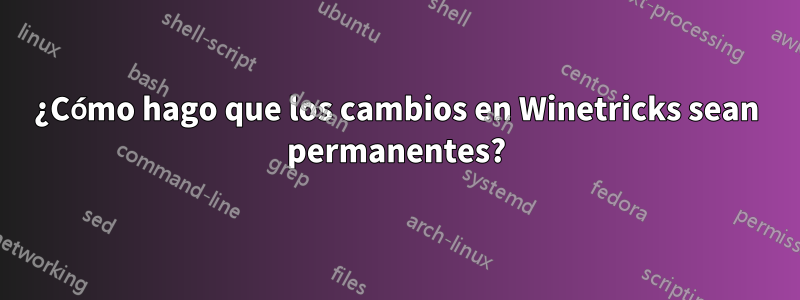 ¿Cómo hago que los cambios en Winetricks sean permanentes?