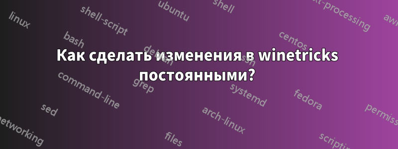 Как сделать изменения в winetricks постоянными?