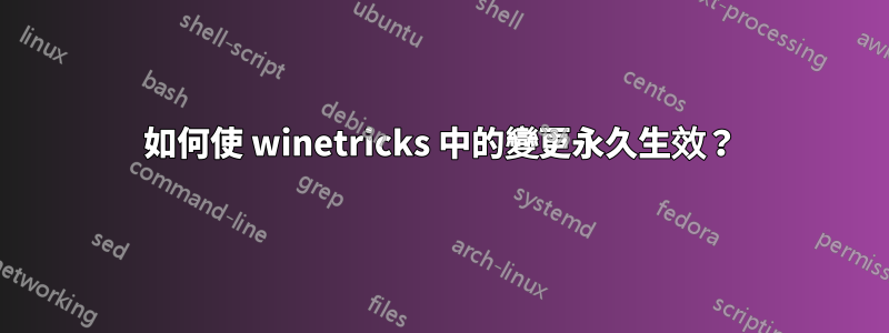 如何使 winetricks 中的變更永久生效？