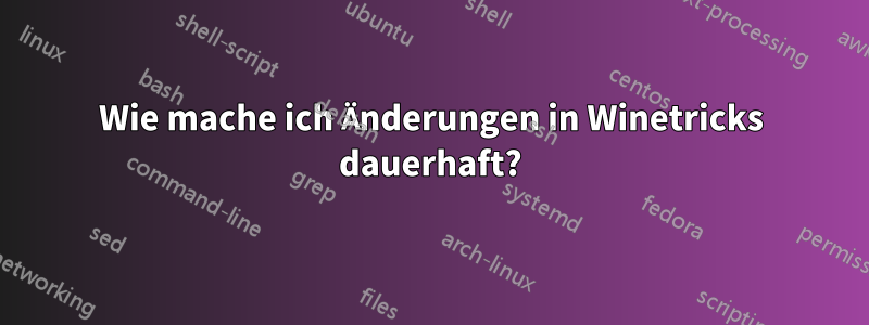 Wie mache ich Änderungen in Winetricks dauerhaft?