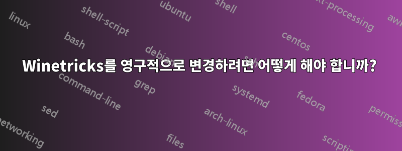 Winetricks를 영구적으로 변경하려면 어떻게 해야 합니까?