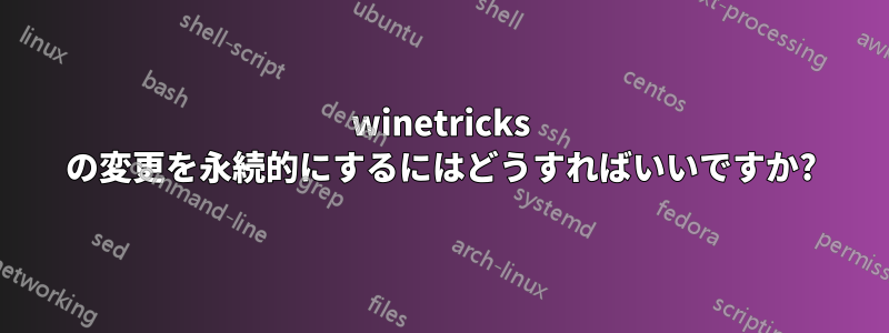 winetricks の変更を永続的にするにはどうすればいいですか?