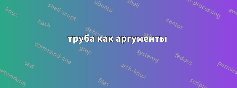 труба как аргументы