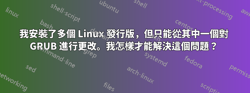 我安裝了多個 Linux 發行版，但只能從其中一個對 GRUB 進行更改。我怎樣才能解決這個問題？