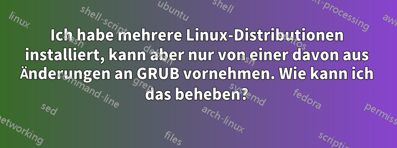Ich habe mehrere Linux-Distributionen installiert, kann aber nur von einer davon aus Änderungen an GRUB vornehmen. Wie kann ich das beheben?