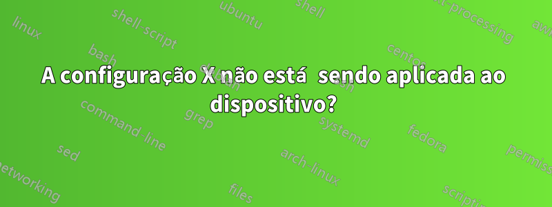 A configuração X não está sendo aplicada ao dispositivo?