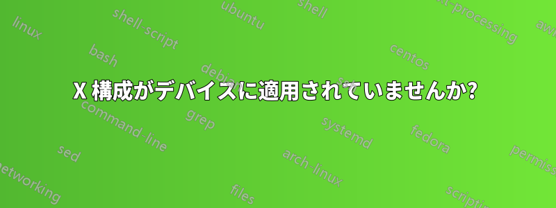 X 構成がデバイスに適用されていませんか?