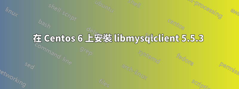 在 Centos 6 上安裝 libmysqlclient 5.5.3