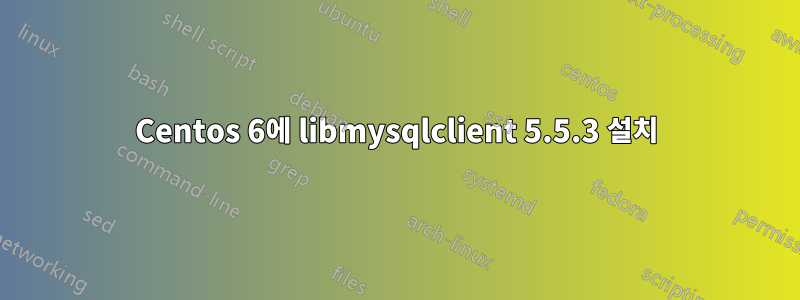 Centos 6에 libmysqlclient 5.5.3 설치