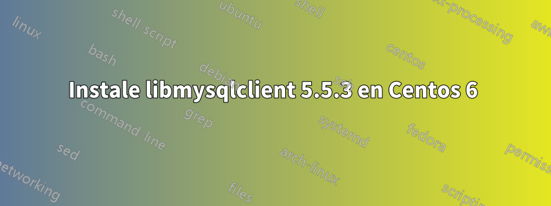 Instale libmysqlclient 5.5.3 en Centos 6