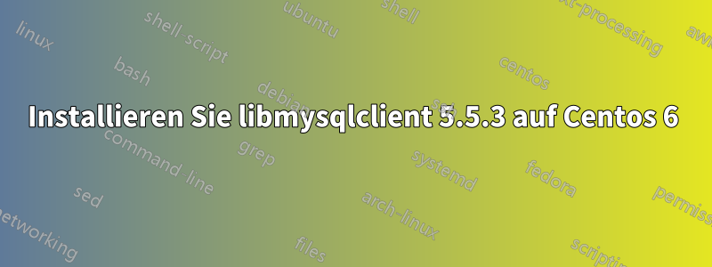 Installieren Sie libmysqlclient 5.5.3 auf Centos 6