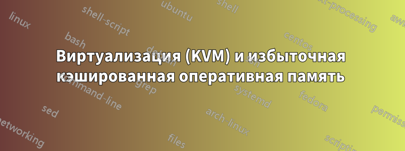 Виртуализация (KVM) и избыточная кэшированная оперативная память