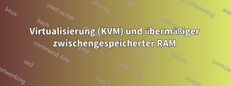 Virtualisierung (KVM) und übermäßiger zwischengespeicherter RAM