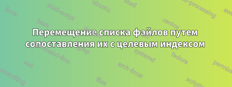 Перемещение списка файлов путем сопоставления их с целевым индексом