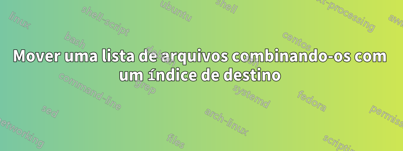 Mover uma lista de arquivos combinando-os com um índice de destino