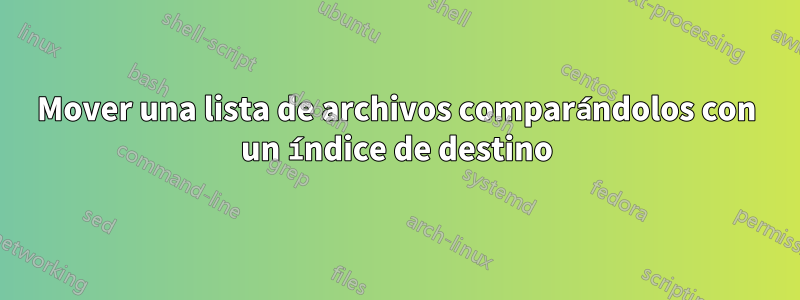 Mover una lista de archivos comparándolos con un índice de destino