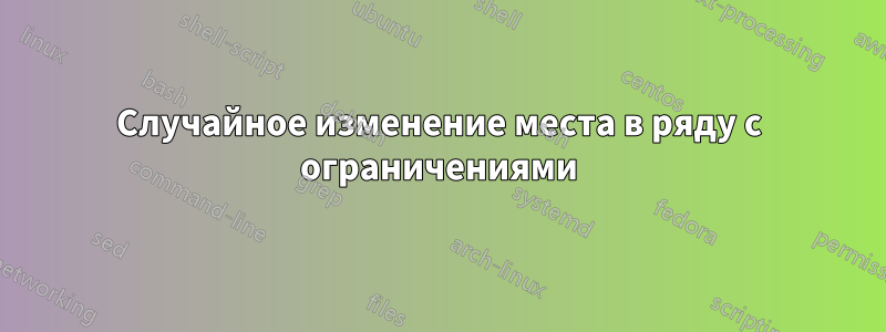 Случайное изменение места в ряду с ограничениями