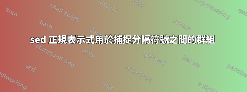 sed 正規表示式用於捕捉分隔符號之間的群組