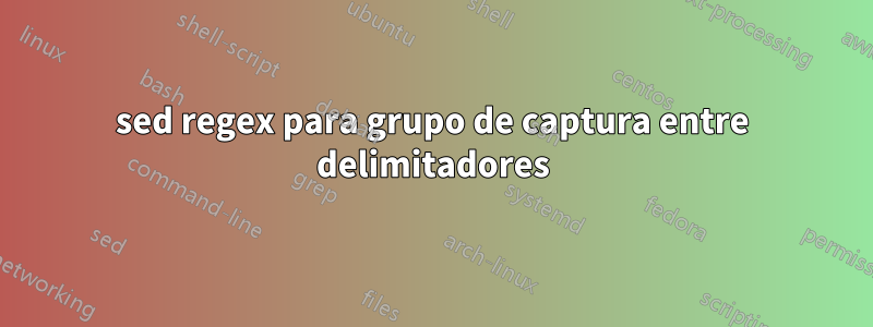 sed regex para grupo de captura entre delimitadores