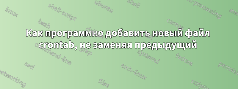 Как программно добавить новый файл crontab, не заменяя предыдущий