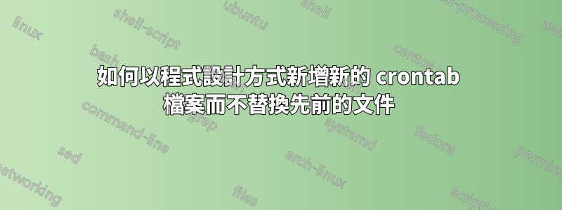 如何以程式設計方式新增新的 crontab 檔案而不替換先前的文件