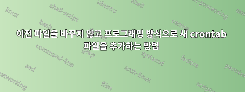 이전 파일을 바꾸지 않고 프로그래밍 방식으로 새 crontab 파일을 추가하는 방법