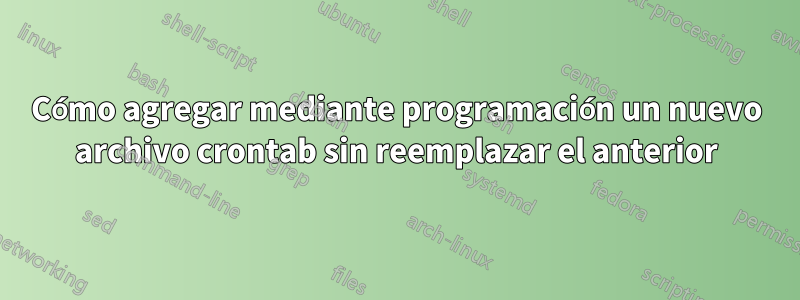 Cómo agregar mediante programación un nuevo archivo crontab sin reemplazar el anterior