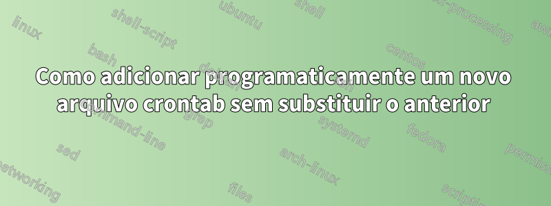 Como adicionar programaticamente um novo arquivo crontab sem substituir o anterior