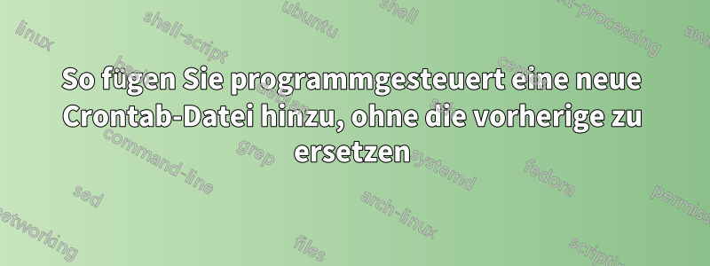 So fügen Sie programmgesteuert eine neue Crontab-Datei hinzu, ohne die vorherige zu ersetzen