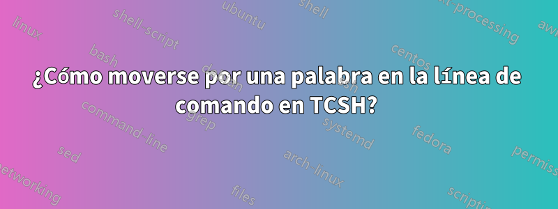 ¿Cómo moverse por una palabra en la línea de comando en TCSH?