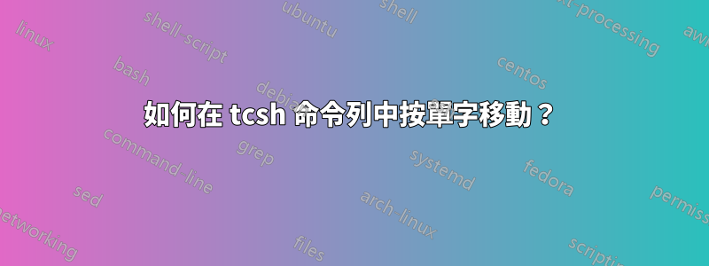 如何在 tcsh 命令列中按單字移動？