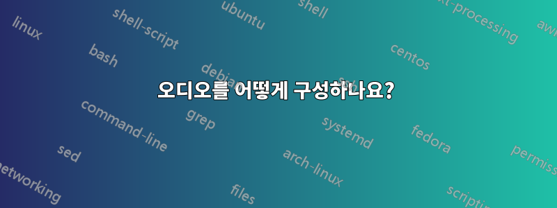 오디오를 어떻게 구성하나요?